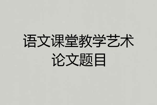 语文课堂教学艺术论文题目