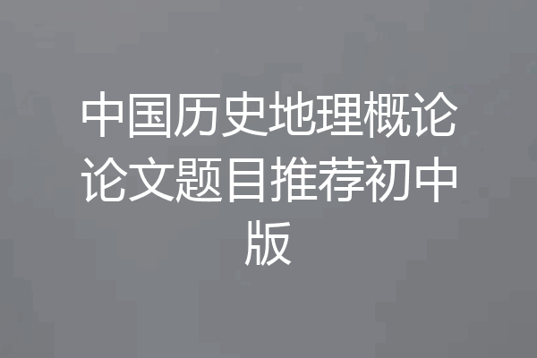 中国历史地理概论论文题目推荐初中版