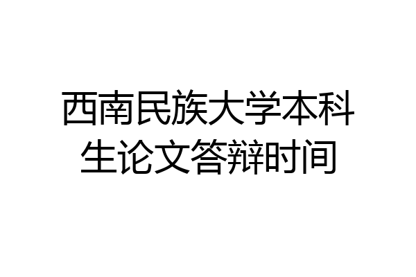 西南民族大学本科生论文答辩时间