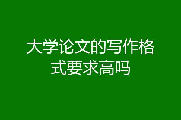 大学论文的写作格式要求高吗