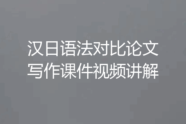 汉日语法对比论文写作课件视频讲解