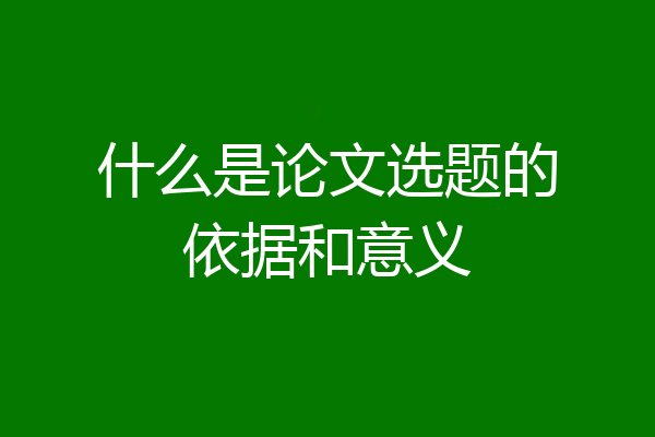 什么是论文选题的依据和意义