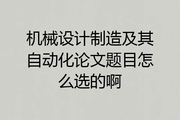 机械设计制造及其自动化论文题目怎么选的啊