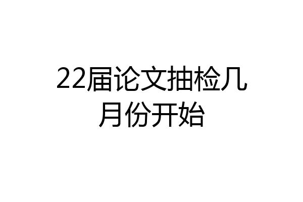 22届论文抽检几月份开始