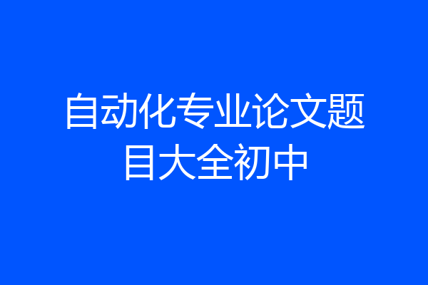 自动化专业论文题目大全初中