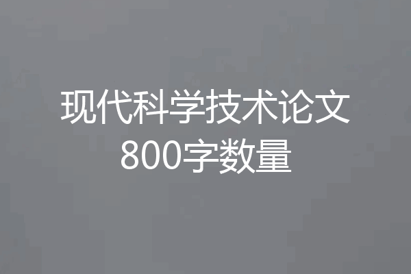 现代科学技术论文800字数量