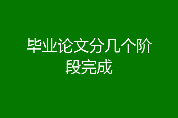 毕业论文分几个阶段完成