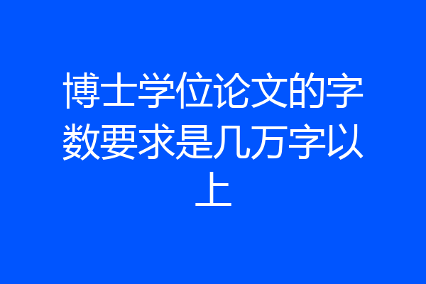 博士学位论文的字数要求是几万字以上