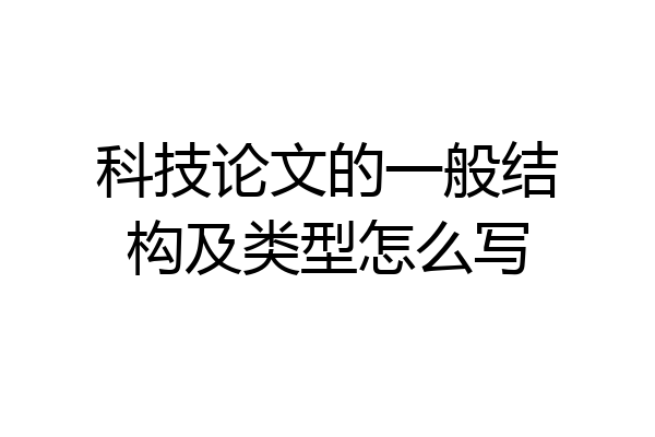 科技论文的一般结构及类型怎么写