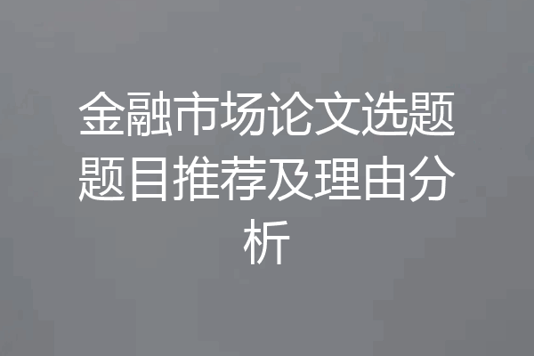 金融市场论文选题题目推荐及理由分析