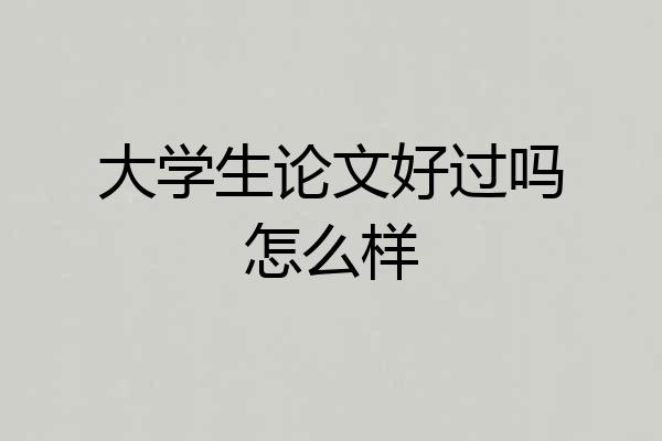大学生论文好过吗怎么样