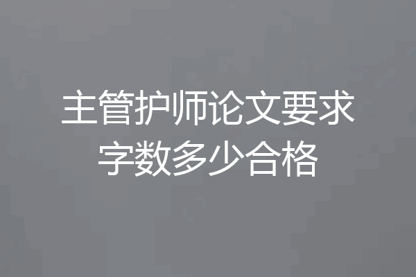 主管护师论文要求字数多少合格