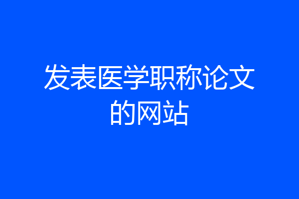 发表医学职称论文的网站