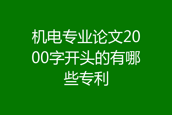 机电专业论文2000字开头的有哪些专利