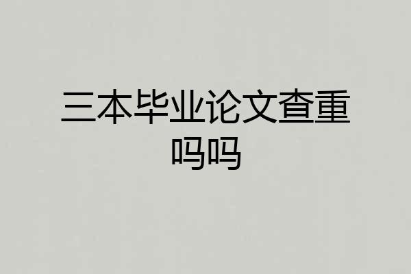 三本毕业论文查重吗吗