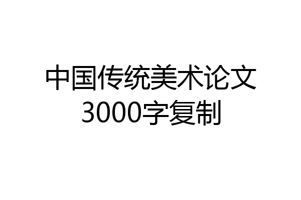 中国传统美术论文3000字复制
