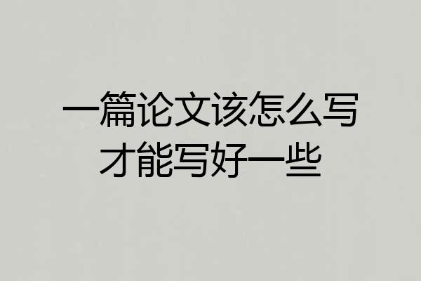 一篇论文该怎么写才能写好一些