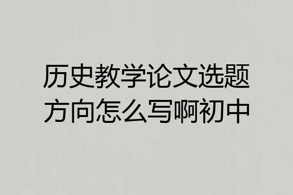 历史教学论文选题方向怎么写啊初中