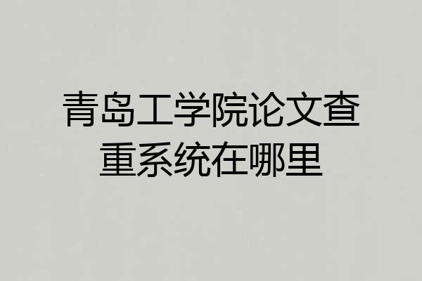 青岛工学院论文查重系统在哪里