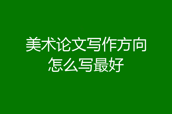 美术论文写作方向怎么写最好