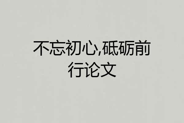 不忘初心,砥砺前行论文