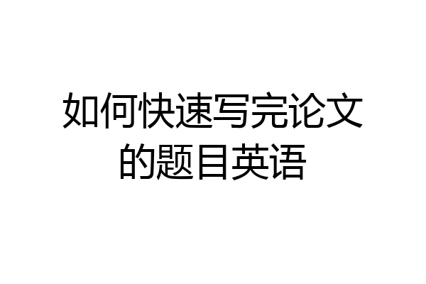 如何快速写完论文的题目英语