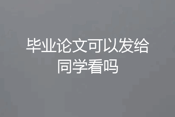 毕业论文可以发给同学看吗