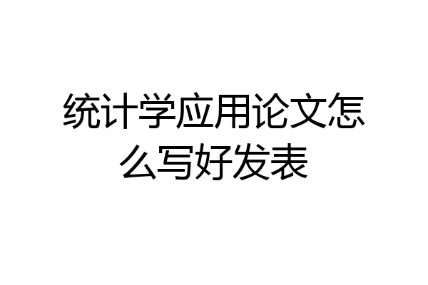 统计学应用论文怎么写好发表