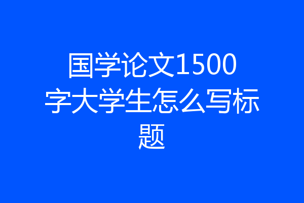国学论文1500字大学生怎么写标题