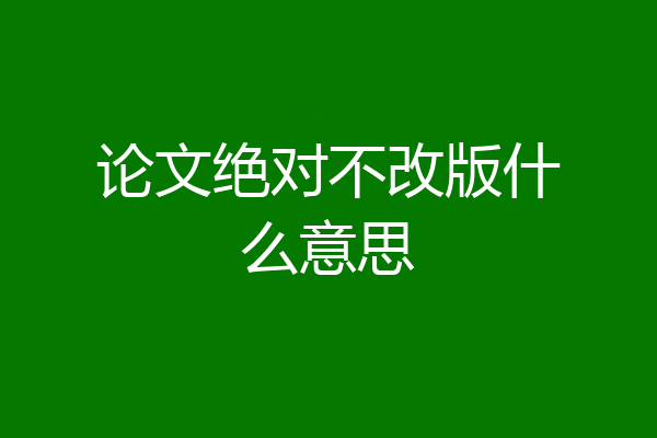 论文绝对不改版什么意思