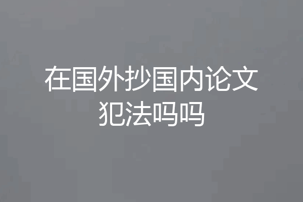 在国外抄国内论文犯法吗吗