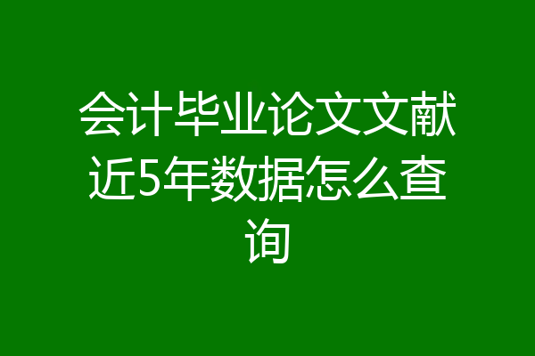 会计毕业论文文献近5年数据怎么查询