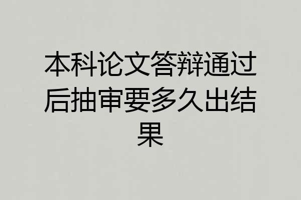 本科论文答辩通过后抽审要多久出结果