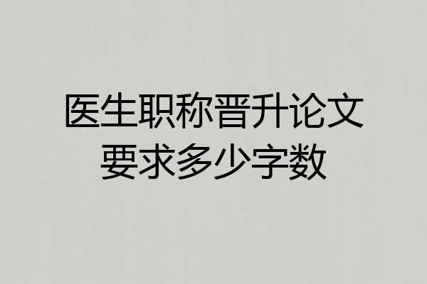 医生职称晋升论文要求多少字数