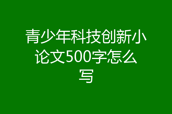 青少年科技创新小论文500字怎么写