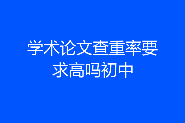学术论文查重率要求高吗初中