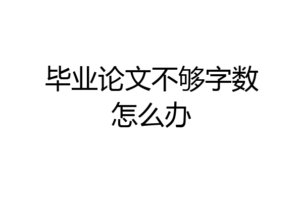 毕业论文不够字数怎么办