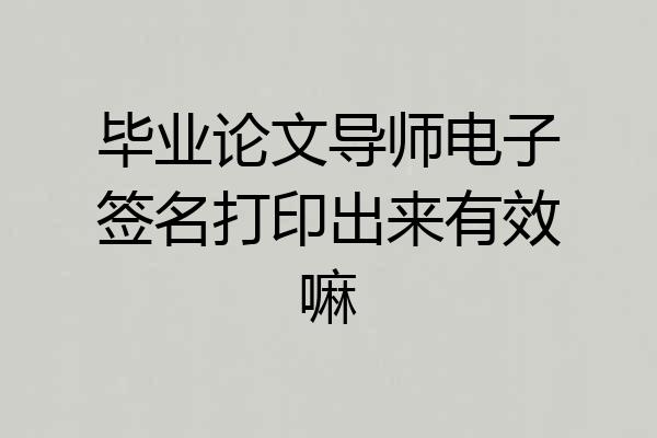 毕业论文导师电子签名打印出来有效嘛