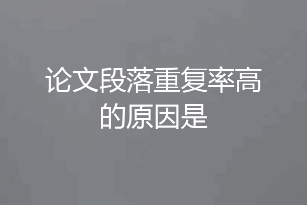 论文段落重复率高的原因是