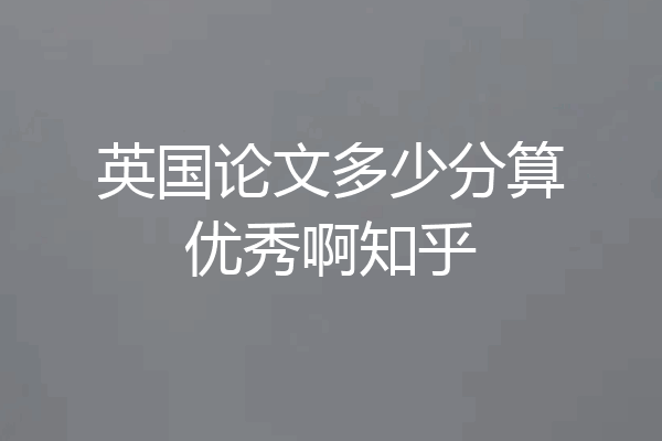 英国论文多少分算优秀啊知乎