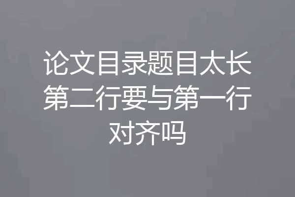 论文目录题目太长第二行要与第一行对齐吗