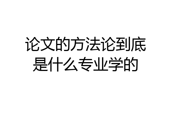 论文的方法论到底是什么专业学的