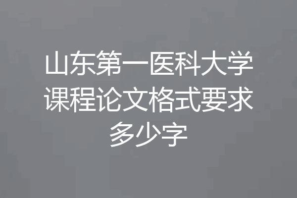 山东第一医科大学课程论文格式要求多少字