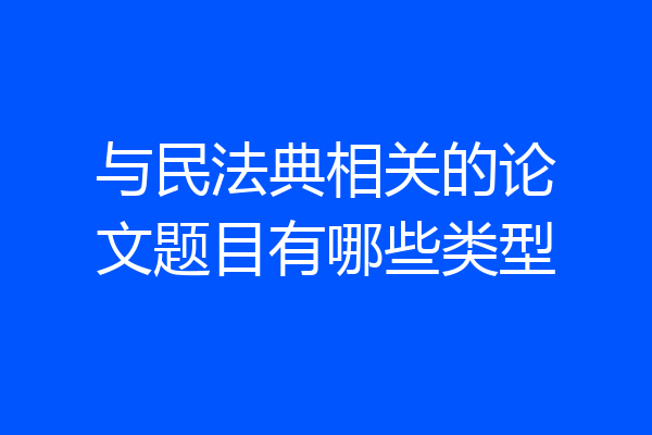 与民法典相关的论文题目有哪些类型