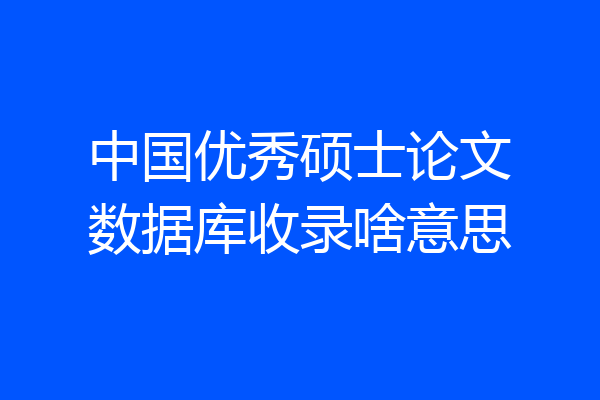 中国优秀硕士论文数据库收录啥意思
