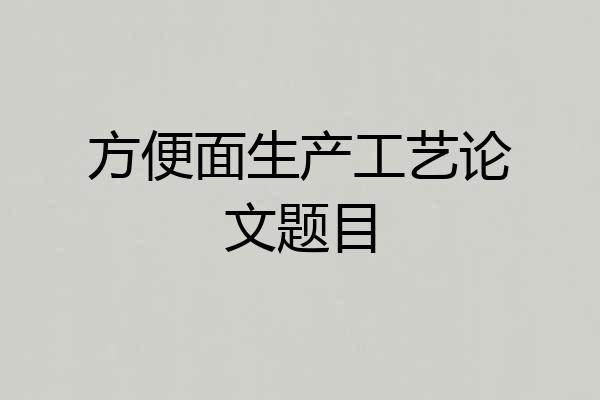 方便面生产工艺论文题目