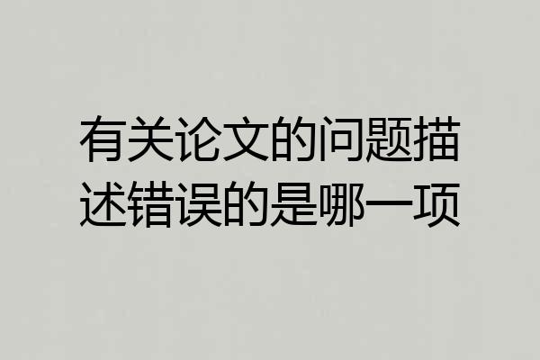 有关论文的问题描述错误的是哪一项
