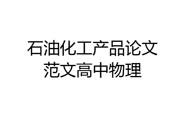 石油化工产品论文范文高中物理