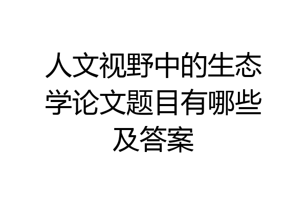 人文视野中的生态学论文题目有哪些及答案