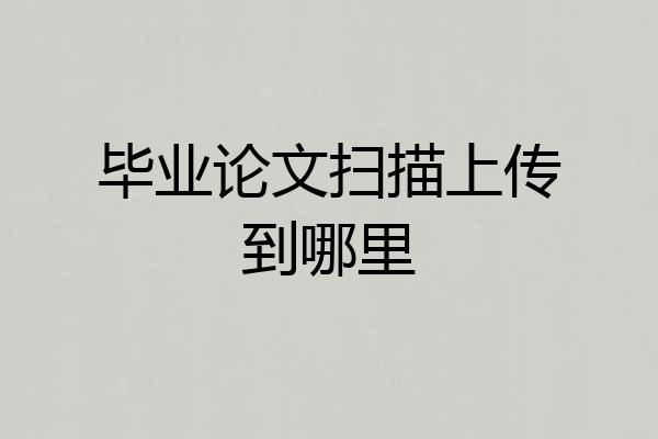 毕业论文扫描上传到哪里